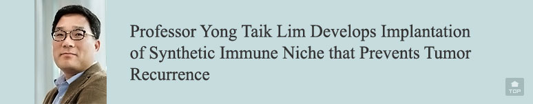 Professor Yong Taik Lim Develops Implantation of Synthetic Immune Niche that Prevents Tumor Recurrence