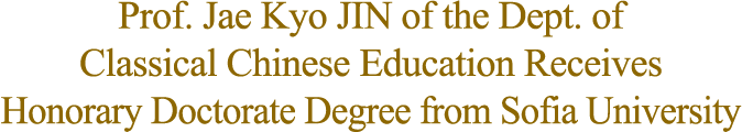 Prof. Jae Kyo JIN of the Dept. of Classical Chinese Education Receives Honorary Doctorate Degree from Sofia University