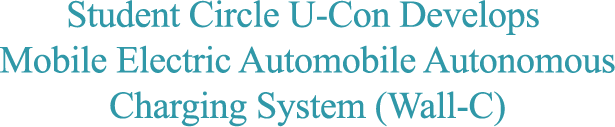 Student Circle U-Con Develops Mobile Electric Automobile Autonomous Charging System (Wall-C)