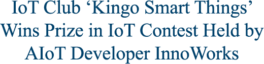 IoT Club ‘Kingo Smart Things’ Wins Prize in IoT Contest Held by AIoT Developer InnoWorks