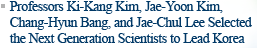 Professors Ki-Kang Kim, Jae-Yoon Kim, Chang-Hyun Bang, and Jae-Chul Lee Selected the Next Generation Scientists to Lead Korea