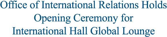 Office of International Relations Holds Opening Ceremony for International Hall Global Lounge