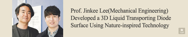 Prof. Jinkee Lee(Mechanical Engineering) Developed a 3D Liquid Transporting Diode Surface Using Nature-inspired Technology 