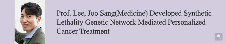 Prof. Lee, Joo Sang(Medicine) Developed Synthetic Lethality Genetic Network Mediated Personalized Cancer Treatment